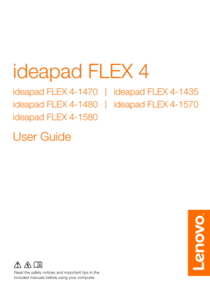 Page 1ideapad FLEX 4
Read the  safety notice s and im portant  tips in the 
included  manuals before  usi ng yo ur computer .
User Guide 
ideapad FLEX 4-1470 ideapad FLEX 4-1435
ideapad FLEX 4-1570
ideapad FLEX 4-1480
ideapad FLEX 4-1580 