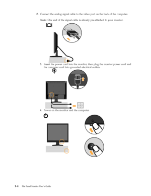 Page 8
2.   Connect the analog signal cable to the video port on the back of the computer. 
Note: One end of the signal cable is already pre-attached to your monitor. 
 
1-4  Flat Panel Monitor User ’s Guide
 
