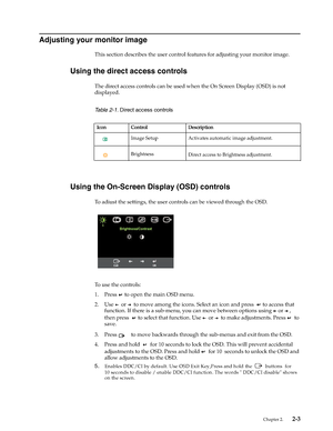 Page 11Chapter 2.    2-3
Adjusting your monitor image
This section describes the user control features for adjusting your monitor image.
Using the direct access controls
The direct access controls can be used when the On Screen Display (OSD) is not 
displayed.
   
Using the On-Screen Display (OSD) controls
To adiust the settings, the user controls can be viewed through the OSD. 
To use the controls:
1. Press 
 to open the main OSD menu.
2. Use 
or  to move among the icons. Select an icon and press    to access...