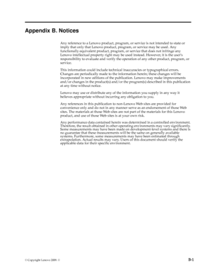 Page 26
© Copyright Lenovo 2009. ©  B-1
Appendix B. Notices
Any reference to a Lenovo product, program, or service is not intended to state or 
imply that only that Lenovo product, program, or service may be used. Any 
functionally equivalent product, program,  or service that does not infringe any 
Lenovo intellectual property right may be used instead. However, it is the users 
responsibility to evaluate and verify the op eration of any other product, program, or 
service. 
This information could include...