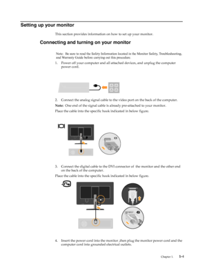 Page 8
Setting up your monitor
This section provides information on how to set up your monitor.
Connecting and turning on your monitor
1. Power off your computer and all attach ed devices, and unplug the computer 
power cord.
2. Connect the analog signal cable to the  video port on the back of the computer. 
Note:   One end of the signal cable is alre ady pre-attached to your monitor.
Place the cable into the specific hook indicated in below figure.
3. Connect the digital cable to the DVI conne ctor of  the...