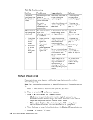 Page 24
 3-4L215p Wide Flat Panel Monitor User’s Guide 
 
 
Manual image setup
If automatic image setup does not establish the image that you prefer, perform 
manual image setup.
Note:  Have your monitor powered on for about 15 minutes, until the monitor warms 
up.
1. Press  
   at the bottom of the monitor to open the OSD menu.
2. Use 
  or   to select   and press   to access.
3. Use 
  or   to select  Clock and Phase  adjustment. 
• Clock  (pixel frequency) adjusts the number of pixels scanned by one...