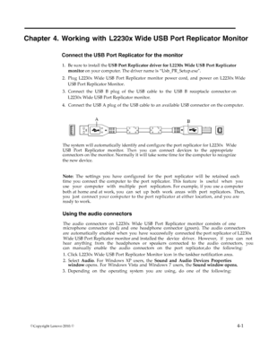 Page 26
Chapter 4. Working with L2230x Wide USB Port Replicator Monitor 
Connect the USB Port Replicator for the monitor 
1.  Be sure to install the  USB Port Replicator driv er for L2230x Wide USB Port Replicator  
monitor on your computer. The driver name is “Usb_PR_Setup.exe.
   2.   Plug L2230x Wide USB Port Replicator monitor power cord, and power on L2230x Wide 
USB Port Replicator Monitor.
       
  3. Connect the USB B plug of the USB cable to the USB B receptacle connector on 
    L2230x Wide USB Port...