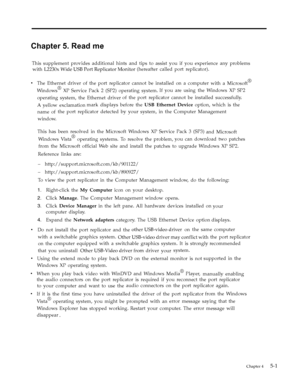 Page 31
        

Chapter 4     5-1
Chapter 5. Read me
This supplement provides additional hints and tips to assist you if youexperience any problems
with L2230x Wide USB Port Replicator Monitor (hereafter called port replicator).
v The Ethernet driver of the port replicator cannot be installed on a computer
with a Microsoft
®
Windows®XP Service Pack 2 (SP2) operating system.If you are using the Windows XP SP2
operating system, the Ethernet driver of the port replicator cannot be installed successfully.
A...