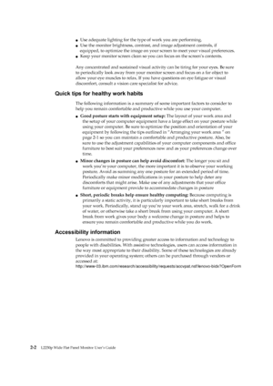 Page 14
 
 
 
 
 
●   Use adequate lighting for the type of work you are performing. 
●   Use the monitor brightness, contrast, and image adjustment controls, if 
equipped, to optimize the image on your sc reen to meet your visual preferences. 
●   Keep your monitor screen clean so yo u can focus on the screen’s contents. 
 
Any concentrated and sustained visual activi ty can be tiring for your eyes. Be sure 
to periodically look away  from your monitor screen an d focus on a far object to 
allow your eye...