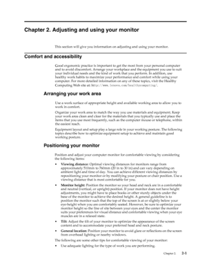 Page 13
Chapter 2. Adjusting and using your monitor 
This section will give you information on adjusting and using your monitor. 
Comfort and accessibility 
Good ergonomic practice is important to get the most from your personal computer 
and to avoid discomfort. Arrange your workplace and the equipment you use to suit 
your individual needs and the kind of wo rk that you perform. In addition, use 
healthy work habits to maximize your  performance and comfort while using your 
computer. For more detailed...