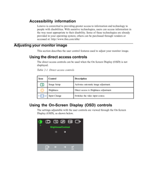 Page 16
Accessibility information
Lenovo is committed to providing greater access to information and techn\
ology to
people with disabilities. With assistive technologies, users can access information in
the way most appropriate to their disability. Some of these technologies are already
provided in your operating system; others can be purchased through vendo\
rs or
accessed at: http://www.ibm.com/able/
Adjusting your monitor image
This section describes the user control features used to adjust your mon\
itor...