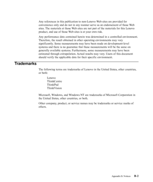 Page 38
Any references in this publication to non-Lenovo Web sites are provided for
convenience only and do not in any manner serve as an endorsement of tho\
se Web
sites. The materials at those Web sites are not part of the materials for this Lenovo
product, and use of those Web sites is at your own risk.
Any performance data contained herein was determined in a controlled env\
ironment.
Therefore, the result obtained in other operating environments may vary
significantly. Some measurements may have been made...