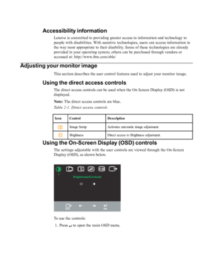 Page 12
Accessibility information
Lenovo is committed to providing greater access to information and technology t\
o
people with disabilities. With assistive technologies, users can access information in
the way most appropriate to their disability. Some of these technologies are already
provided in your operating system; others can be purchased through vendo\
rs or
accessed at: http://www.ibm.com/able/
Adjusting your monitor image
This section describes the user control features used to adjust your mon\
itor...