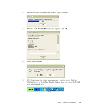 Page 33
Chapter 3. Reference information3-9
4. It will take several 
seconds to copy the files to your computer.
5. When the 
View Readme File  dialog box appears, click OK.
6. Restart your computer.
7. After the computer has started up, you can see a monitor icon in the low\
er
right hand corner of the desktop . 
Double click  the icon, you can use Soft OSM
to do 
adjusting right now.
 