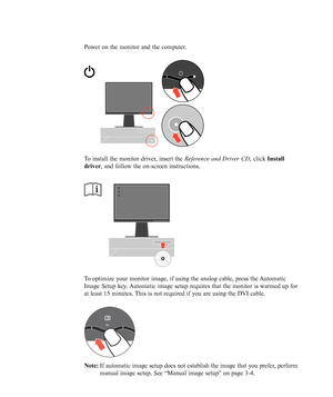 Page 14
Power on the monitor and the computer.
To install the monitor driver, insert the Reference and Driver CD, click Install
driver , and follow the on-screen instructions.
To optimize your monitor image, if using the analog cable, press the Automatic
Image Setup key. Automatic image setup requires that the monitor is warmed up for
at least 15 minutes. This is not required if you are using the DVI cable.
Note:If automatic image setup does not establish the image that you prefer, perform
manual image setup....