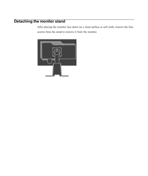 Page 24
Detaching the monitor stand
After placing the monitor face down on a clean surface or soft cloth, re\
move the four
screws from the stand to remove it from the monitor.
2-9L220x Wide Flat Panel Monitor User’s Guide
 