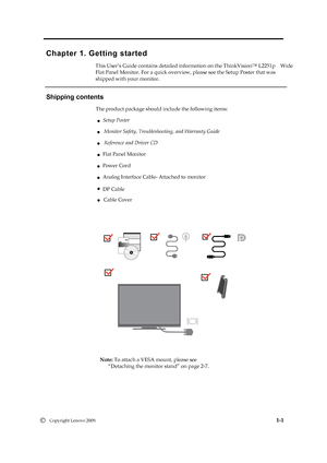 Page 6
 
 
 
 
Chap te r 1 . G ettin g sta rte d 

Fl
at  P anel M onitor. For a quick o v erview, p le a se s e e t h e S etu p P oste r t h at w as 
shipped
  with your  mon itor. 
                 
Shipping contents 
T he p ro d uct p ackage s h ou ld i n clu d e th e f o llo w ing it e m s: 
                                     ●  Setup P oster 
                                           ●  M onitor Safety, Trou blesh ootin g, and W arranty Gui de
                                           ● R eference an...