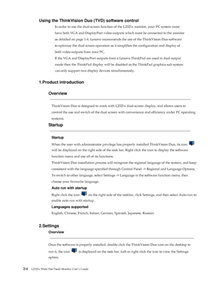 Page 16 
 
 
Using the ThinkVision Duo (TVD) software control 
In order to use the dual-screen function of the L2321x monitor, your PC system must 
have both VGA and DisplayPort video outputs which must be connected to the monitor 
as detailed on page 1-4. Lenovo recommends the use of the ThinkVision Duo software   
to optimize the dual screen operation as it simplifies the configuration and display of   
both video outputs from your PC. 
If the VGA and DisplayPort outputs from a Lenovo ThinkPad are used in...