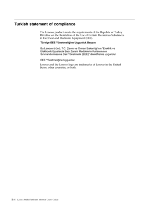 Page 39B-4    
Turkish statement of compliance 
The Lenovo product meets the requirements of the Republic of Turkey 
Directive on the Restriction of the Use of Certain Hazardous Substances 
in Electrical and Electronic Equipment (EEE). 
Türkiye EEE Yönetmeliğine Uygunluk Beyanı
T.C. Çevre ve Orman Bakanlığı'nın “Elektrik ve
Elektronik Eşyalarda Bazı Zararlı Maddelerin Kullanımının 
Sınırlandırılmasına Dair Yönetmelik (EEE)” direktiflerine uygundur. 
EEE Yönetmeliğ 
Bu Lenovo ürünü,
ine Uygundur....