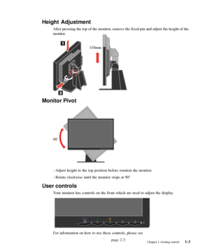 Page 7
Monitor Pivot
90O
 
- Adjust height to the top position before rotation the monitor.
- Rotate clockwise until the monitor stops at 90°
.
User controls
Your monitor has controls on the front which are used to adjust the displ\
ay.
For information on how to use these controls, please see
“Adjusting your monitor image” on page 2-3.Chapter 1. Getting started1-3
110mm
Height Adjustment
After pressing the top of the monitor, remove the fixed pin and adjust the height of the
monitor.
 