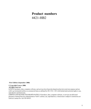 Page 2
© Copyright Lenovo 2008.i
Product numbers
4421-HB2
 First Edition (September 2008)
© Copyright Lenovo 2008.
All rights reserved.
LENOVO products, data, computer software, and services have been develop\
ed exclusively at private expense and are
sold to governmental entities as commercial items as defined by 48 C.F.R. 2.101 with limited and restricted rights to use,
reproduction and disclosure.
LIMITED AND RESTRICTED RIGHTS NOTICE: If products, data, computer software, or s\
ervices are delivered...