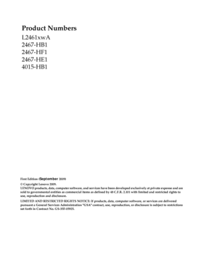 Page 2
Product Numbers 
L2461xwA
2467-HB1
2467-HF1 
2467-HE1
4015-HB1 
First Edition (September 2009) 
© Copyright Lenovo 2009.
LENOVO products, data, computer software, and services have been developed exclusively at private expense and are 
sold to governmental entities as commercial items as defined by 48 C.F.R. 2.101 with limited and restricted rights to 
use, reproduction and disclosure.
LIMITED AND RESTRICTED RIGHTS NOTICE: If products,  data, computer software, or services are delivered 
pursuant a...