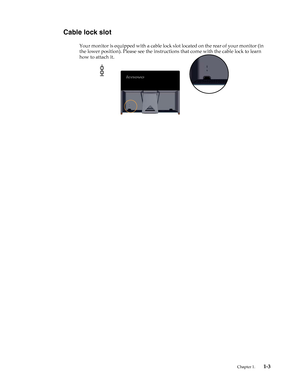 Page 7
Cable lock slot 
Your monitor is equipped with a cable lock slot located on the rear of your monitor (in 
the lower position). Please see  the instructions that come with the cable lock to learn 
how to attach it. 
Chapter 1. 1-3 
 