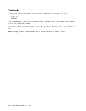 Page 80Trademarks 
The following terms are trademarks of Lenovo in the United States, other countries, or both: 
   
 
Lenovo 
   
 
Lenovo logo 
   
 
ThinkPad 
IBM is a trademark of International Business Machines Corporation in the United States, other countries, 
or both, and is used under license. 
Microsoft and Windows are trademarks of Microsoft Corporation in the United States, other countries, or 
both. 
Other company, product, or service names may be trademarks or service marks of others. 
 
F-2...