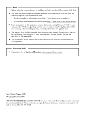 Page 2First Edition (August 2015)
© Copyright Lenovo 2015. 
LIMITED AND RESTRICTED RIGHTS NOTICE: If data or software is delivered p\
ursuant to a General
Services Administration “GSA” contract, use, reproduction, or disc\
losure is subject to restrictions set
forth in Contract No. GS-35F-05925.
For details, refer to Guides & Manuals at http://support.lenovo.com.
Regulatory Notice
Before using the product, be sure to read Lenovo Safety and General Information Guide rst.
The features described in this guide are...