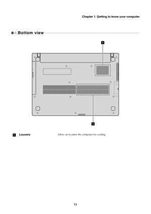 Page 15Chapter 1. Getting to know your computer
11
Bottom view 
- - - - - - - - - - - - - - - - - - - - - - - - - - - - - - - - - - - - - - - - - - - - - - - - - - - - - - - - - - - - - - - - - - - - - - - - - - - - - - - - - - - - - - - - - - - - - - - - - - - - - - - - - - - - - - - - - - 
aLouversAllow air to enter the computer for cooling.
1
1 