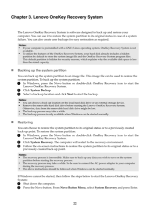 Page 2622
Chapter 3. Lenovo OneKey Recovery System
The Lenovo OneKey Recovery System is software designed to back up and restore your 
computer. You can use it to restore  the system partition to its original status in case of a system 
failure. You can also create user backups for easy restoration as required.
 Backing up the system partition
You can back up the system partition to an image  file. This image file can be used to restore the 
system partition. To back up the system partition:
1In Windows, press...