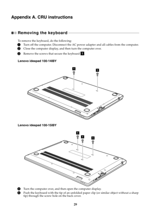 Page 3329
Appendix A. CRU instructions
Removing the keyboard 
 - - - - - - - - - - - - - - - - - - - - - - - - - - - - - - - - - - - - - - - - - - - - - - - - - - - - - - - - - - - - - - - - - - - - - - - - - - - - - - - - - - - - - 
To remove the keyboard, do the following:
1Turn off the computer. Disconnect the AC powe r adapter and all cables from the computer.
2Close the computer display, and then turn the computer over.
3Remove the screws that secure the keyboard  .
Lenovo ideapad 100-14IBY
Lenovo ideapad...