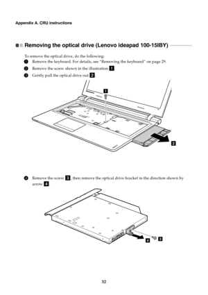 Page 3632
Appendix A. CRU instructions
Removing the optical drive (Lenovo ideapad 100-15IBY)  
- - - - - - - - - - - - - - - - - - - 
To remove the optical drive, do the following:
1Remove the keyboard. For details, see  “Removing the keyboard” on page 29.
2Remove the screw shown in the illustration  .
3Gently pull the optical drive out  .
4Remove the screw  , then remove the optical drive bracket in the direction shown by 
arrow .
a
b
2
1
c
d
34 