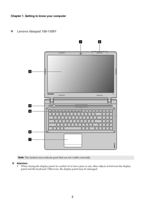 Page 62
Chapter 1. Getting to know your computer
Lenovo ideapad 100-15IBY
Attention: 
• When closing the display panel, be careful  not to leave pens or any other  objects in between the display 
panel and the keyboard. Otherwise, the display panel may be damaged.
Note: The dashed areas indicate parts that are not visible externally.
12
3
4
7
6
5 