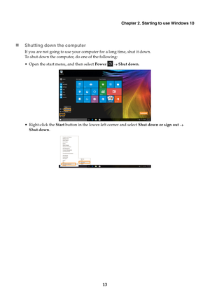 Page 17Chapter 2. Starting to use Windows 10
13

Shutting down the computer
If you are not going to us e your computer for a long time, shut it down.
To shut down the computer, do one of the following:
 Open the start menu, and then select  Power

   Shut down .


Right-click the  Start  button
  in the lower-left corner and select  Shut down or sign out  
Sh ut down . 