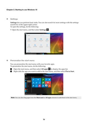 Page 2016
Chapter 2. Starting to use Windows 10
Settings
Settings  lets you perform basic tasks. You can also search for more settings with the settings 
search box in the upper-right corner.
To open the settings, do the following:
• Open the start menu, and then select  Setti

ngs  .
 Personalize the start menu
You can personalize the start menu with your favorite apps.
To personalize the start menu, do the following:
1Open the start menu, and then select  All apps  to  display the apps list.
2Right click...