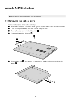 Page 3228
Appendix A. CRU instructions
Note:The CRU service is only applicable to certain countries.
Removing the optical drive    - - - - - - - - - - - - - - - - - - - - - - - - - - - - - - - - - - - - - - - - - - - - - - - - - - - - - - - -   
To remove the optical drive, do the following:
1Turn off the computer. Disconnect the AC power adapter and all cables from the computer.
2Close the computer display, and then turn the computer over.
3Remove the screw shown in the illustration .
4Gently pull the optical...