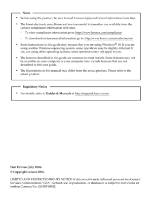 Page 2Notes
• Before using the product, be sure to read Lenovo Safety and General Information Guide  ﬁrst.
• The latest electronic compliance and environmental information are avail\
able from the 
Lenovo compliance information Web sites.
-     To view compliance information go to: h ttp://www.lenovo.com/compliance
-     To download environmental information go to: h ttp://www.lenovo.com/ecodeclaration
•
Some instructions in this guide may assume that you are using Windows ®
 10. If you are 
using another...