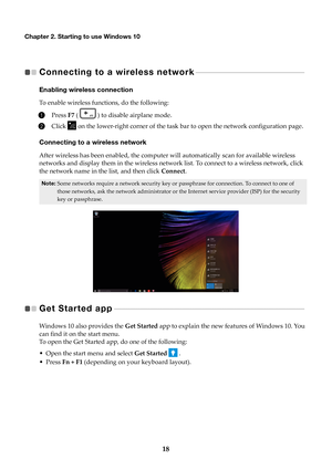 Page 2218
Chapter 2. Starting to use Windows 10
Connecting to a wireless network  
 - - - - - - - - - - - - - - - - - - - - - - - - - - - - - - - - - - - - - - - - - - - -   
Enabling wireless connection
To enable wireless functions, do the following:
1Press  F7 (  )  to disable airplane mode.
2Click  on the lower-right corner of the task bar to open the network configuration page.
Connecting to a wireless network
After wireless has been enabled, the computer  will automatically scan for available wireless...