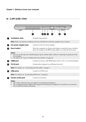 Page 106
Chapter 1. Getting to know your computer
Left-side view  
- - - - - - - - - - - - - - - - - - - - - - - - - - - - - - - - - - - - - - - - - - - - - - - - - - - - - - - - - - - - - - - - - - - - - - - - - - - - - - - - - - - - - - - - - - - - - - - - - - - - - - - - - - - - - - 
Ventilation slotsDissipate internal heat.
Note: Make sure that the ventilation slots are not blocked or else the computer may overheat.
AC power adapter jackConnects to the  AC power adapter.
Novo buttonWhen the computer is off,...