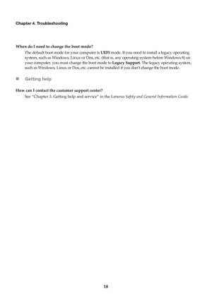 Page 2218
Chapter 4. Troubleshooting
When do I need to change the boot mode?The default boot mode for your computer is  UEFI mode
 . If you need to install a legacy operating 
system, such as Windows, Linux or Dos, etc. (tha t is, any operating system before Windows 8) on 
your computer, you must change the boot mode to  Legacy Support. The legacy operating system, 
such as Windows, Linux or Dos, etc. cannot be  installed if you dont change the boot mode.
Getting help
How can I contact the customer support...