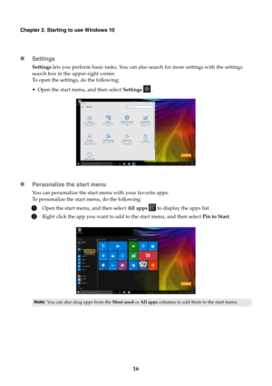 Page 2016
Chapter 2. Starting to use Windows 10
Settings
Settings lets you perform basic tasks. You can also search for more settings with the settings 
search box in the upper-right corner.
To open the settings, do the following:
 Open the start menu, and then select Settings  .
Personalize the start menu
You can personalize the start menu with your favorite apps.
To personalize the start menu, do the following:
1Open the start menu, and then select All apps   to display the apps list.
2Right click the app...