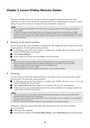 Page 2521
Chapter 3. Lenovo OneKey Recovery System
The Lenovo OneKey Recovery System is software designed to back up and restore your 
computer. You can use it to restore the system partition to its original status in case of a system 
failure. You can also create user backups for easy restoration as required.
Backing up the system partition
You can back up the system partition to an image file. This image file can be used to restore the 
system partition. To back up the system partition:
1In Windows, press...