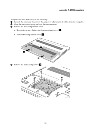 Page 33Appendix A. CRU instructions
29
To replace the hard disk drive, do the following:
1Turn off the computer. Disconnect the AC power adapter and all cables from the computer.
2Close the computer display and turn the computer over.
3Remove the main compartment cover.
a. Remove the screws that secure the compartment cover  .
b. Remove the compartment cover  .
4Remove the frame fixing screws  .
a
b
1
2
2
1
c
3
3
3
3 