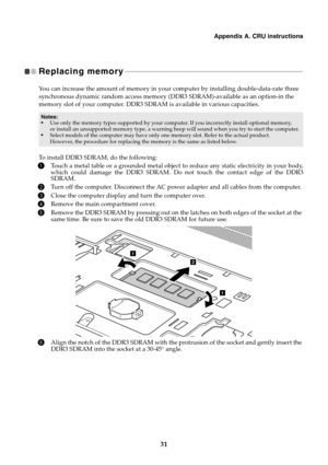Page 35Appendix A. CRU instructions
31
Replacing memory   - - - - - - - - - - - - - - - - - - - - - - - - - - - - - - - - - - - - - - - - - - - - - - - - - - - - - - - - - - - - - - - - - - - - - - - - - - - - - - - - - - - - - - - - - - - - - - - - - - 
You can increase the amount of memory in your computer by installing double-data-rate three 
synchronous dynamic random access memory (DDR3 SDRAM)-available as an option-in the 
memory slot of your computer. DDR3 SDRAM is available in various capacities.
To...