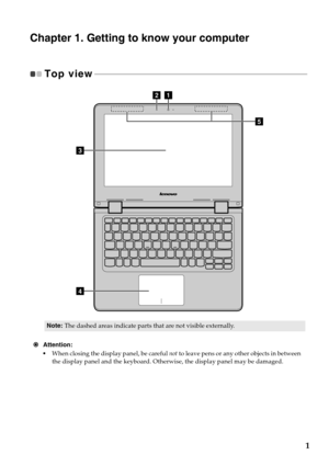 Page 51
Chapter 1. Getting to know your computer
Top view - - - - - - - - - - - - - - - - - - - - - - - - - - - - - - - - - - - - - - - - - - - - - - - - - - - - - - - - - - - - - - - - - - - - - - - - - - - - - - - - - - - - - - - - - - - - - - - - - - - 
e
c
d
ab
Note:The dashed areas indicate parts that are not visible externally.
 Att
ention:
•W
hen closing the display panel, be careful  not to leave pens or any other objects in between 
the display panel and the keyboard. Otherw ise, the display panel...