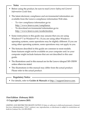 Page 2First Edition  (February 2015) © Copyright Lenovo 2015.  Before using the product, be sure to read Lenovo Safety and General 
Information Guide first.
The features described in this guide are common to most models. 
Some features might not be available on your computer and/or your 
computer might include features that are not described in this user 
guide.
LIMITED AND RESTRICTED RIGHTS NOTICE: If data or software is delivered p\
ursuant a General 
Services Administration “GSA” contract, use,...