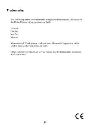 Page 4842
Trademarks
The following terms are trademarks or registered trademarks of Lenovo in 
the United States, other countries, or both.
Lenovo
OneKey
Ve r i F a c e
ideapad 
Microsoft and Windows are trademarks of Microsoft Corporation in the 
United States, other countries, or both.
Other company, products, or service names may be trademarks or service 
marks of others. 