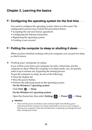 Page 1913
Chapter 2. Learning the basics
Configuring the operating system for the first time  - - - - - - - - - -
You need to configure the operating system when it is first used. The 
configuration process may include the procedures below:
• Accepting the end user license agreement
• Configuring the Internet connection
• Registering the operating system
• Creating a user account
Putting the computer to sleep or shutting it down  - - - - - - - - - - - - -
When you have finished working with your computer, you...