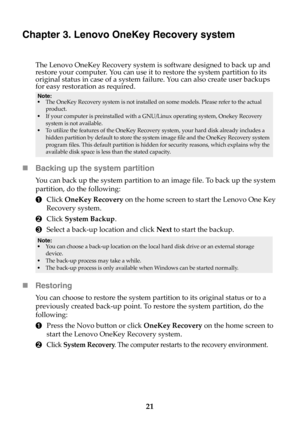 Page 2721
Chapter 3. Lenovo OneKey Recovery system
The Lenovo OneKey Recovery system is software designed to back up and 
restore your computer. You can use it to restore the system partition to its 
original status in case of a system failure. You can also create user backups 
for easy restoration as required.
Backing up the system partition
You can back up the system partition to an image file. To back up the system 
partition, do the following:
1Click OneKey Recovery on the home screen to start the Lenovo...