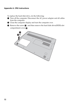 Page 3632
Appendix A. CRU instructions
To replace the hard disk drive, do the following:
1Turn off the computer. Disconnect the AC power adapter and all cables 
from the computer.
2Close the computer display and turn the computer over.
3Remove the screw , and then remove the hard disk drive(HDD) slot 
compartment cover .
a
b
a
b 