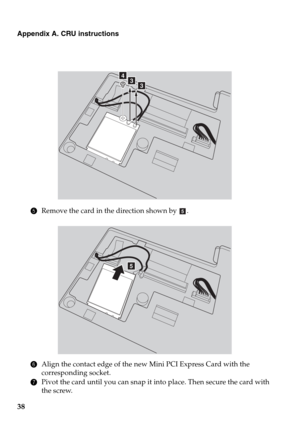 Page 4238
Appendix A. CRU instructions
5Remove the card in the direction shown by .
6Align the contact edge of the new Mini PCI Express Card with the 
corresponding socket.
7Pivot the card until you can snap it into place. Then secure the card with 
the screw.
dcc
e
e 