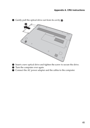 Page 45Appendix A. CRU instructions
41
4Gently pull the optical drive out from its cavity .
5Insert a new optical drive and tighten the screw to secure the drive.
6Turn the computer over again.
7Connect the AC power adapter and the cables to the computer.
b
b 