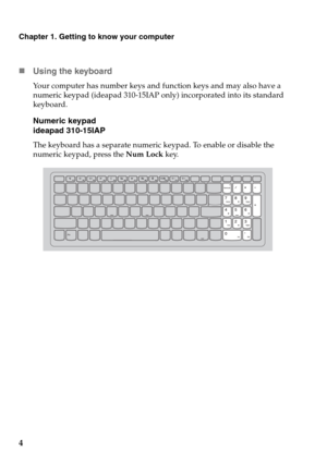 Page 8Chapter 1. Getting to know your computer
4
„Using the keyboard
Your computer has number keys and function keys and may also have a 
numeric keypad (ideapad 310-15IAP only) incorporated into its standard 
keyboard.
Numeric keypad
ideapad 310-15IAP
The keyboard has a separate numeric keypad. To enable or disable the 
numeric keypad, press the Num Lock key. 